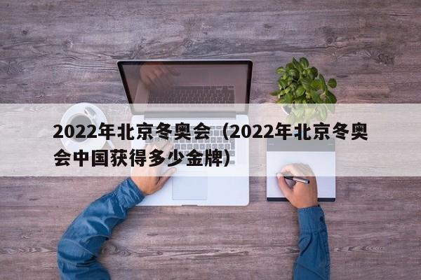 2022年北京冬奥会（2022年北京冬奥会中国获得多少金牌）