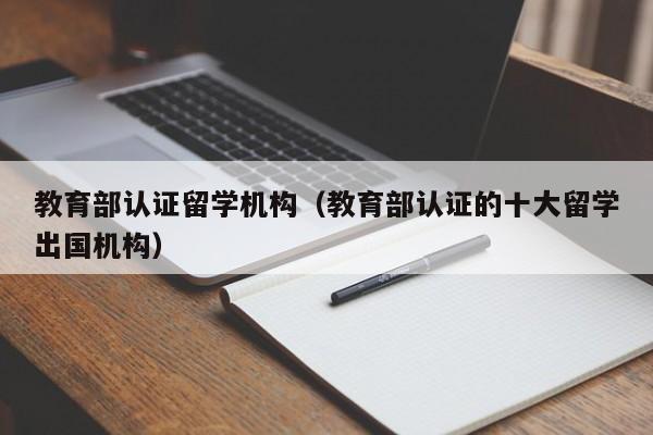 教育部认证留学机构（教育部认证的十大留学出国机构）