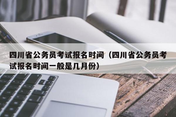 四川省公务员考试报名时间（四川省公务员考试报名时间一般是几月份）