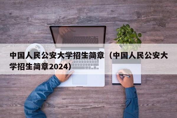 中国人民公安大学招生简章（中国人民公安大学招生简章2024）