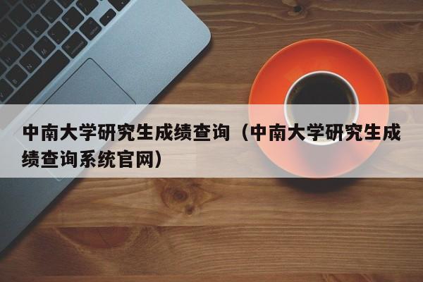 中南大学研究生成绩查询（中南大学研究生成绩查询系统官网）