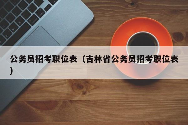 公务员招考职位表（吉林省公务员招考职位表）