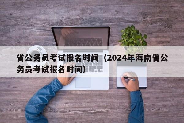 省公务员考试报名时间（2024年海南省公务员考试报名时间）