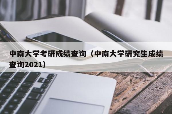 中南大学考研成绩查询（中南大学研究生成绩查询2021）