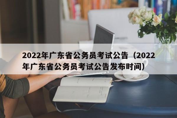 2022年广东省公务员考试公告（2022年广东省公务员考试公告发布时间）