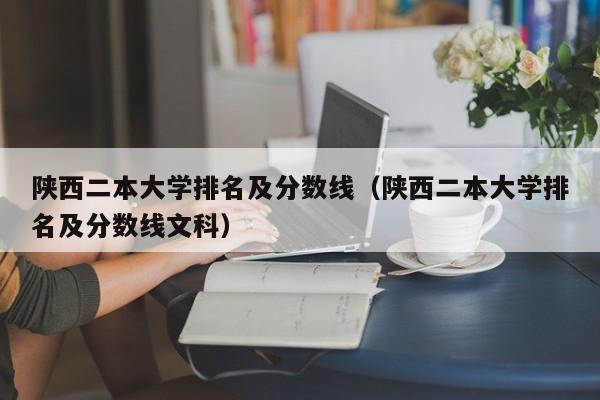 陕西二本大学排名及分数线（陕西二本大学排名及分数线文科）