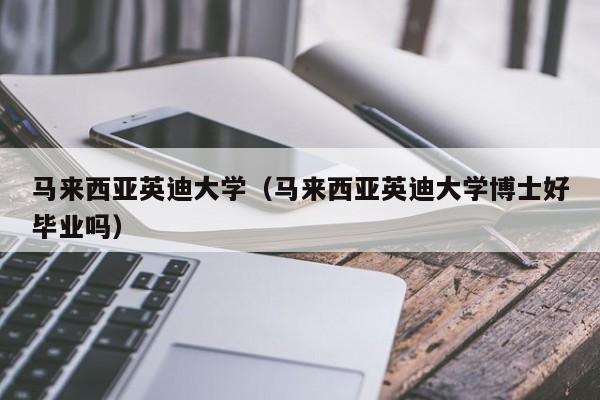 马来西亚英迪大学（马来西亚英迪大学博士好毕业吗）