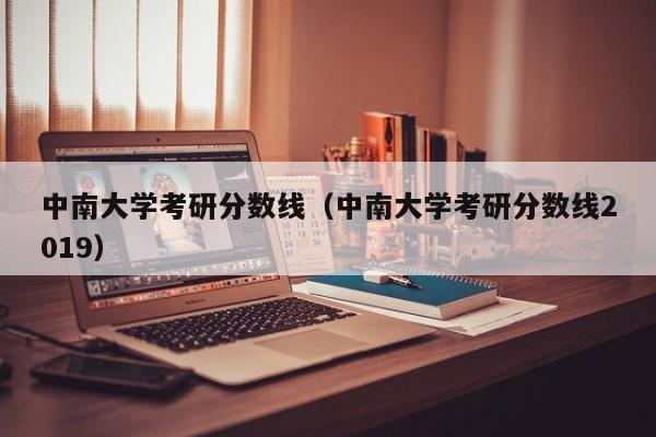 中南大学考研分数线（中南大学考研分数线2019）