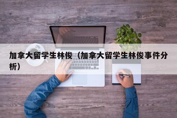 加拿大留学生林俊（加拿大留学生林俊事件分析）