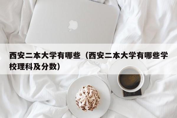 西安二本大学有哪些（西安二本大学有哪些学校理科及分数）