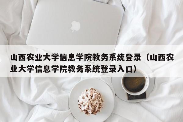 山西农业大学信息学院教务系统登录（山西农业大学信息学院教务系统登录入口）