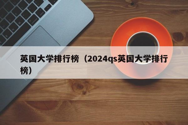 英国大学排行榜（2024qs英国大学排行榜）