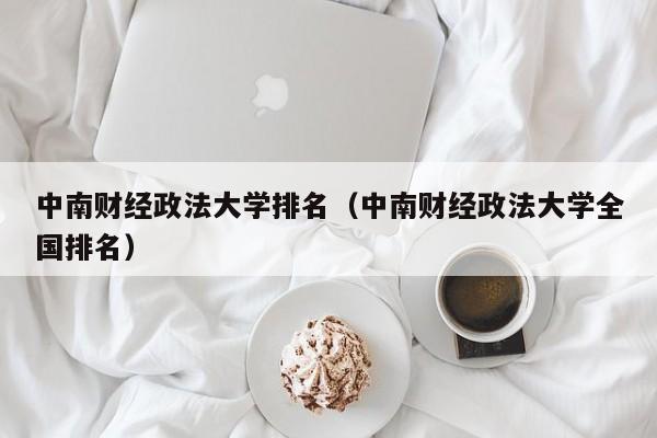 中南财经政法大学排名（中南财经政法大学全国排名）