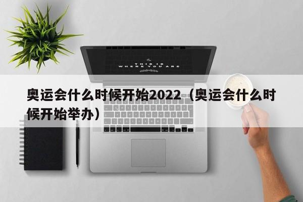 奥运会什么时候开始2022（奥运会什么时候开始举办）