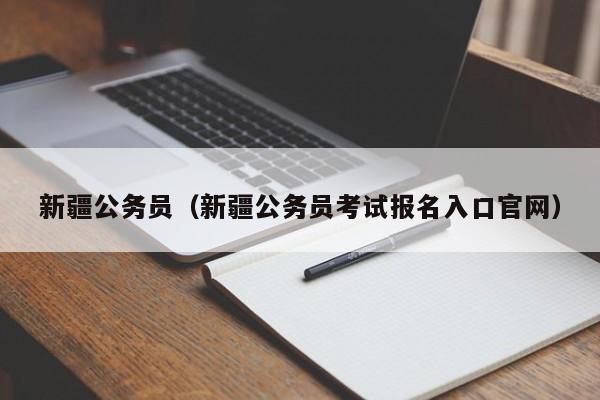 新疆公务员（新疆公务员考试报名入口官网）