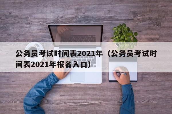 公务员考试时间表2021年（公务员考试时间表2021年报名入口）