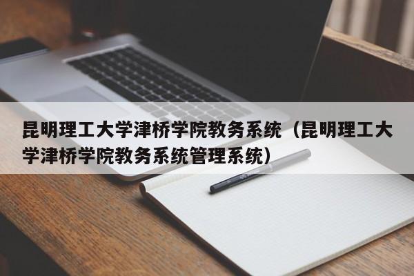 昆明理工大学津桥学院教务系统（昆明理工大学津桥学院教务系统管理系统）