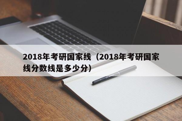 2018年考研国家线（2018年考研国家线分数线是多少分）