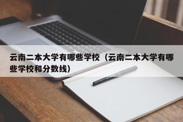 云南二本大学有哪些学校（云南二本大学有哪些学校和分数线）