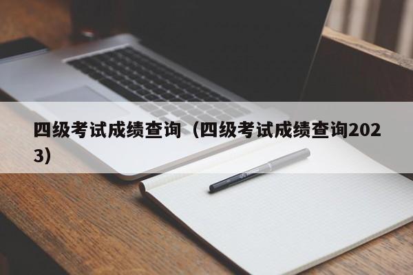 四级考试成绩查询（四级考试成绩查询2023）