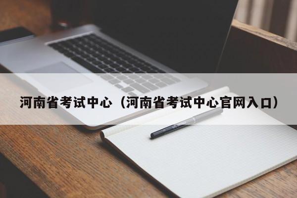 河南省考试中心（河南省考试中心官网入口）