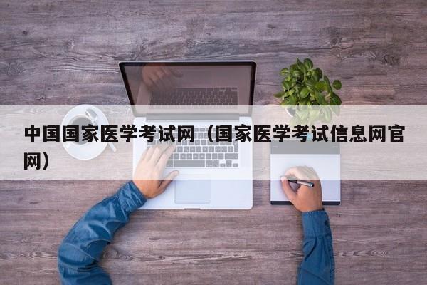 中国国家医学考试网（国家医学考试信息网官网）