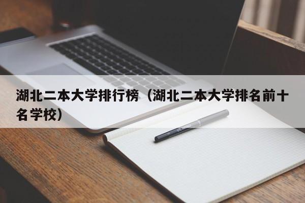 湖北二本大学排行榜（湖北二本大学排名前十名学校）