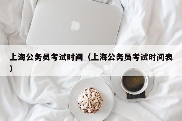 上海公务员考试时间（上海公务员考试时间表）