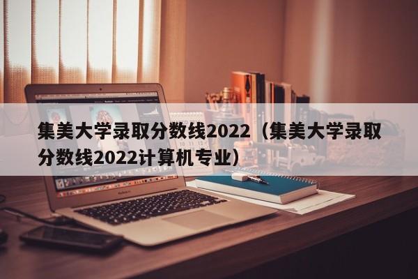 集美大学录取分数线2022（集美大学录取分数线2022计算机专业）