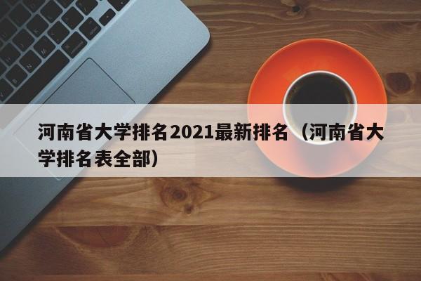 河南省大学排名2021最新排名（河南省大学排名表全部）