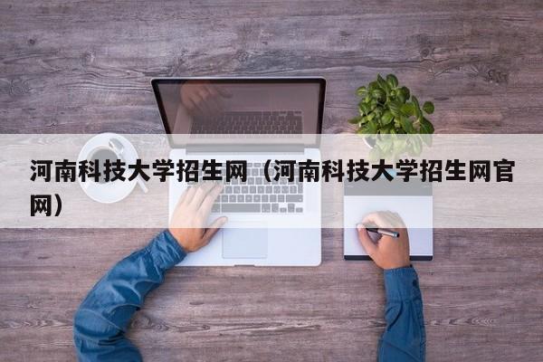 河南科技大学招生网（河南科技大学招生网官网）