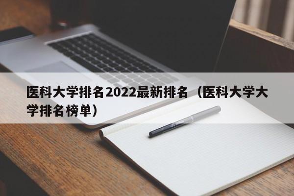 医科大学排名2022最新排名（医科大学大学排名榜单）