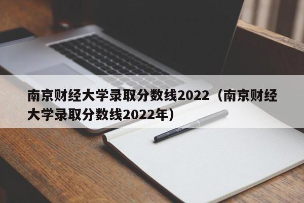 南京财经大学录取分数线2022（南京财经大学录取分数线2022年）