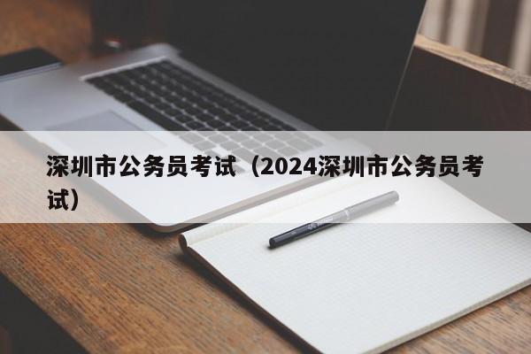 深圳市公务员考试（2024深圳市公务员考试）