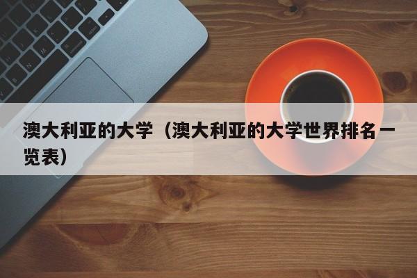 澳大利亚的大学（澳大利亚的大学世界排名一览表）