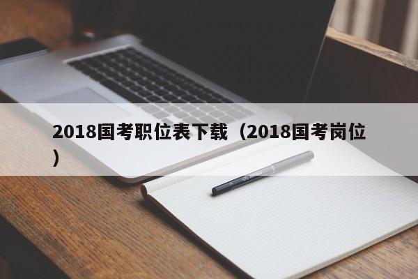 2018国考职位表下载（2018国考岗位）