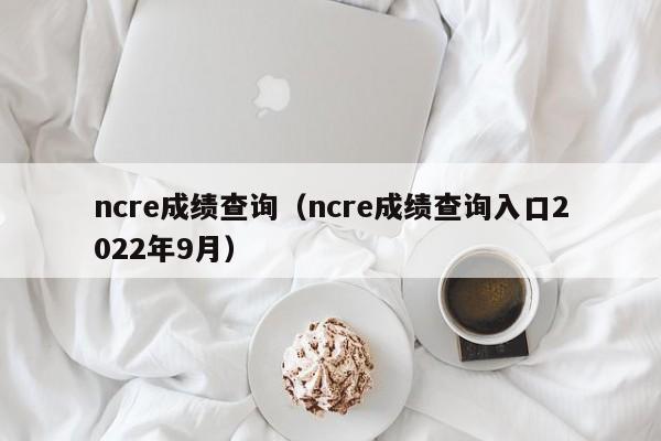 ncre成绩查询（ncre成绩查询入口2022年9月）