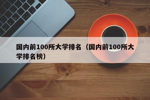 国内前100所大学排名（国内前100所大学排名榜）