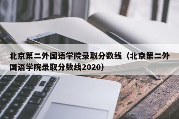 北京第二外国语学院录取分数线（北京第二外国语学院录取分数线2020）