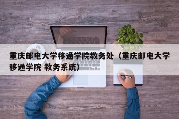 重庆邮电大学移通学院教务处（重庆邮电大学移通学院 教务系统）