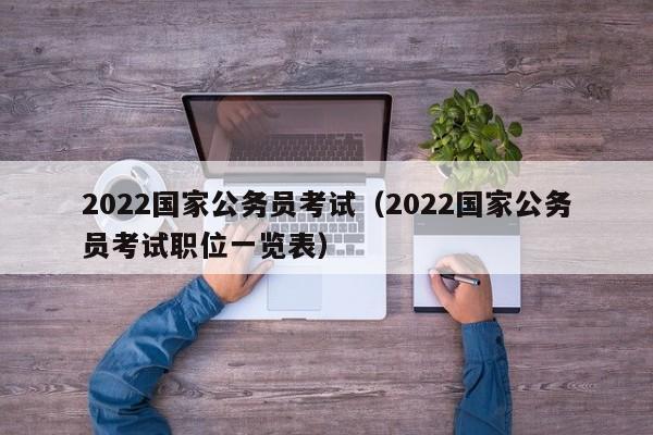 2022国家公务员考试（2022国家公务员考试职位一览表）