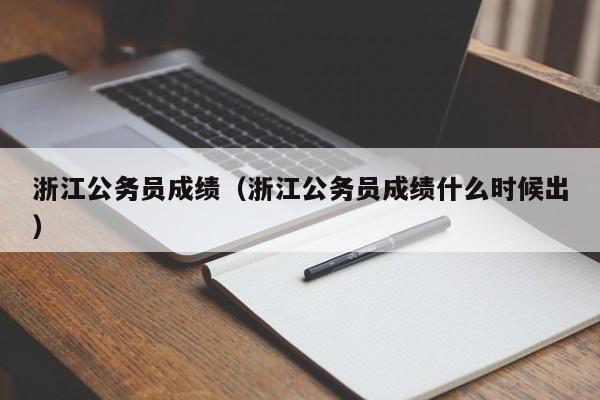 浙江公务员成绩（浙江公务员成绩什么时候出）