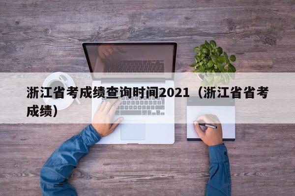 浙江省考成绩查询时间2021（浙江省省考成绩）