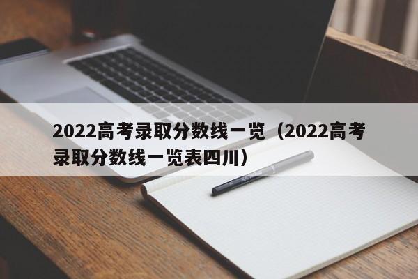 2022高考录取分数线一览（2022高考录取分数线一览表四川）