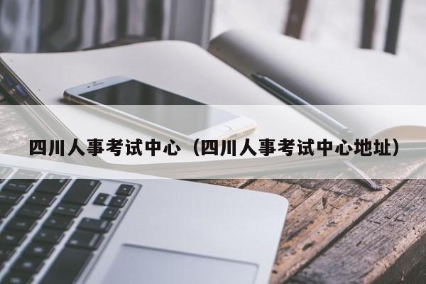 四川人事考试中心（四川人事考试中心地址）