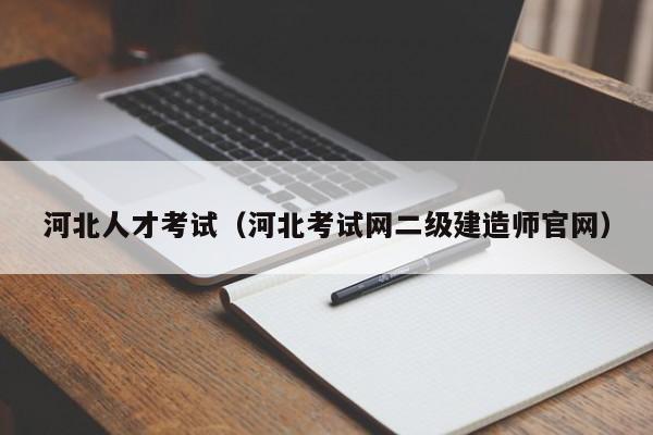 河北人才考试（河北考试网二级建造师官网）