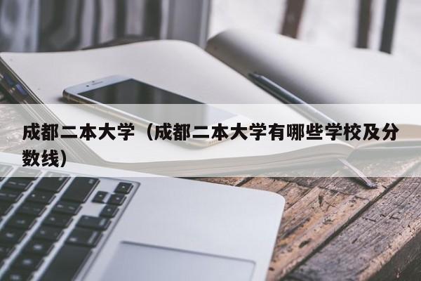 成都二本大学（成都二本大学有哪些学校及分数线）