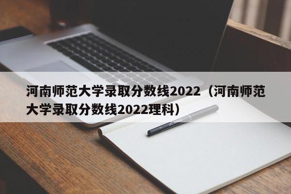 河南师范大学录取分数线2022（河南师范大学录取分数线2022理科）