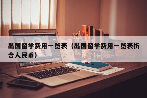 出国留学费用一览表（出国留学费用一览表折合人民币）