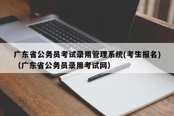 广东省公务员考试录用管理系统(考生报名)（广东省公务员录用考试网）